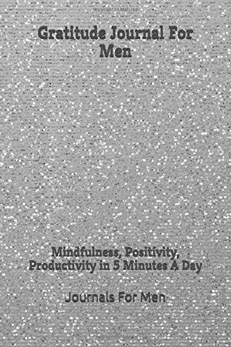 Gratitude Journal For Men: Mindfulness, Positivity, Productivity in 5 Minutes A Day (Gratitude Journals for Men)