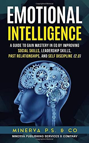 Emotional Intelligence: A Guide to Gain Mastery in EQ by Improving Social Skills, Leadership Skills, Past Relationships, and Self Discipline (2.0)