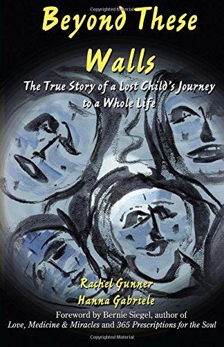 Beyond These Walls: The True Story of a Lost Child's Journey to a Whole Life