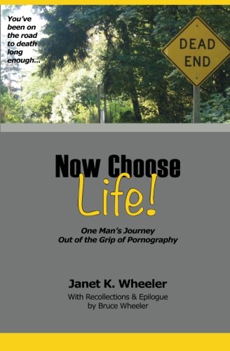 Now Choose Life!: One Man's Journey Out of the Grip of Pornography
