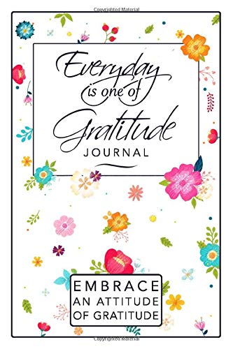 Everyday is One of Gratitude: A 52 Week Guide To Embrace An Attitude Of Gratitude