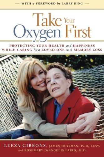 Take Your Oxygen First: Protecting Your Health and Happiness While Caring for a Loved One with Memory Loss.