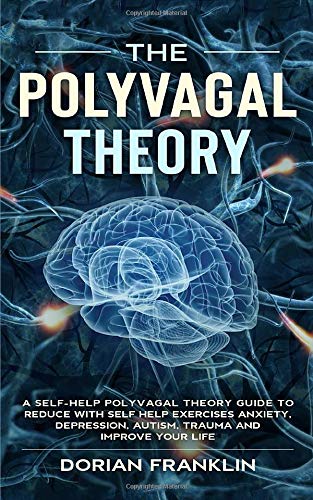 The Polyvagal Theory: A Self-Help Polyvagal Theory Guide to Reduce with Self Help Exercises Anxiety, Depression, Autism, Trauma and Improve Your Life.