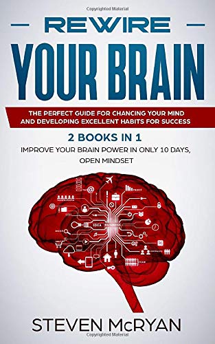 Rewire Your Brain: The Perfect Guide For Chaging Your Mind And Developing Excellent Habits For Success 2 BOOKS IN 1: Improve Your Brain Power In Only 10 Days +  Open Mindset