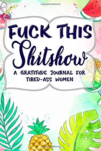 Fuck This Shit Show A Gratitude Journal for Tired-Ass Women: A Gratitude Journal for Tired-Ass People: Funny Snarky & Swearing Journal Gifts for Self-Reflection (Cuss Words Make Me Happy)