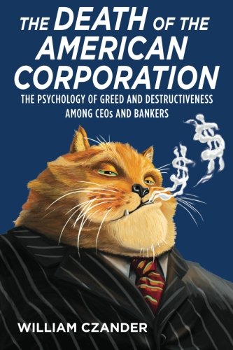 The Death of the American Corporation: The Psychology of Greed and Destructiveness Among CEOs and Bankers