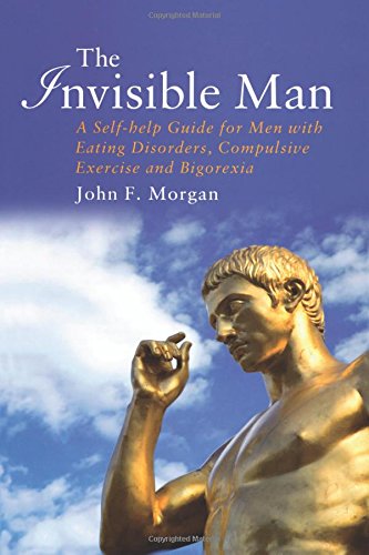 The Invisible Man: A Self-help Guide for Men With Eating Disorders, Compulsive Exercise and Bigorexia
