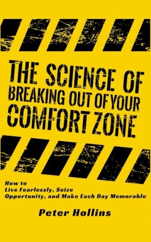 The Science of Breaking Out of Your Comfort Zone: How to Live Fearlessly, Seize