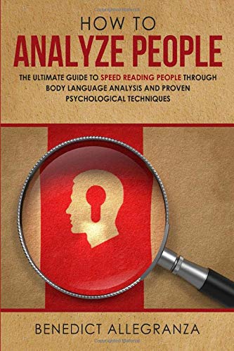How To Analyze People: The Ultimate Guide to Speed Reading People Through Body Language Analysis and Proven Psychological Techniques