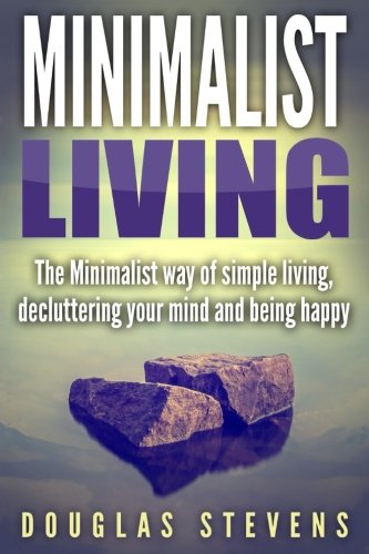 Minimalist Living: The Minimalist Way of Simple Living, Decluttering Your Mind, and Being Happy