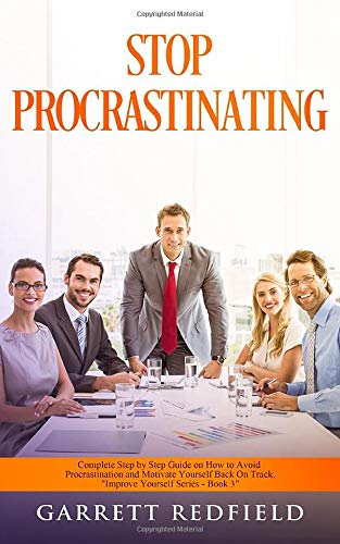 STOP PROCRASTINATING: Complete Step by Step Guide on How to Avoid Procrastination and Motivate Yourself Back on Track (Improve Yourself Series)