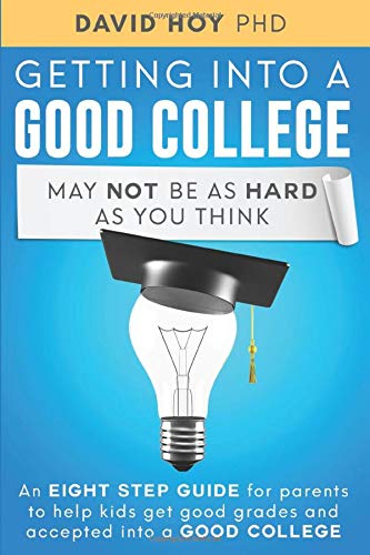Getting Into A Good College May Not Be As Hard As You Think!: An Eight-Step Guide For Parents To Help Kids Get Good Grades And Accepted Into A Good College
