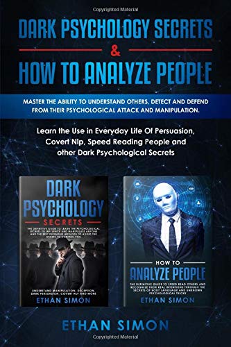 Dark Psychology Secrets & How To Analyze People: Master the Ability To Understand Others, Detect and Defend From Their Psychological Attack and Manipulation.