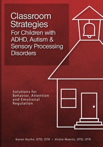 Classroom Strategies For Children with ADHD, Autism & Sensory Processing Disorders: Solutions for Behavior, Attention and Emotional Regulation