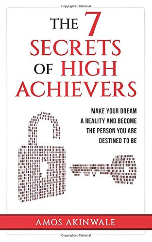 THE 7 SECRETS OF HIGH ACHIEVERS: Make Your Dream A Reality And  Become The Person You Are Destined To Be