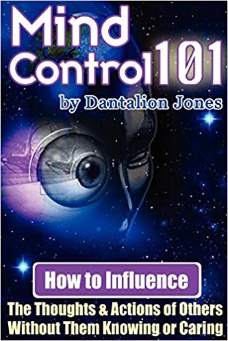 Mind Control 101 - How To Influence The Thoughts And Actions Of Others Without Them Knowing Or Caring