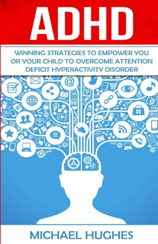 ADHD: Winning Strategies to Empower You or Your Child to Overcome Attention Deficit Hyperactivity Disorder