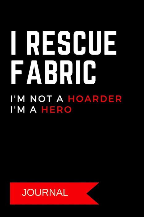 Journal: I Rescue Fabric I'm Not A Hoarder I'm A Hero: A Notebook for Sewing Enthusiasts