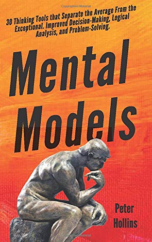 Mental Models:  30 Thinking Tools that Separate the Average From the Exceptional. Improved Decision-Making, Logical Analysis, and Problem-Solving.