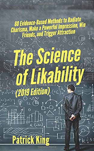 The Science of Likability: 60 Evidence-Based Methods to Radiate Charisma, Make a Powerful Impression, Win Friends, and Trigger Attraction [2019 Edition]