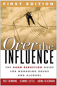 Over the Influence, First Edition: The Harm Reduction Guide for Managing Drugs and Alcohol