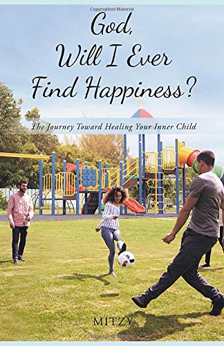 God, Will I Ever Find Happiness?: The Journey Toward Healing Your Inner Child