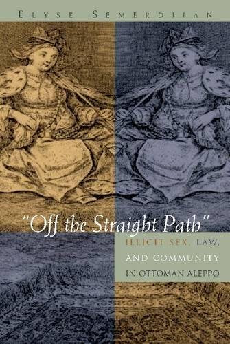 "Off the Straight Path": Illicit Sex, Law, and Community in Ottoman Aleppo (Gender, Culture, and Politics in the Middle East)