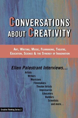 Conversations About Creativity: Art, Writing, Music, Filmmaking, Theatre, Education, Science & the Synergy of Imagination (Creative Thinking Series) (Volume 2)