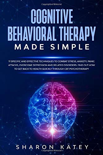 Cognitive Behavioral Therapy: Cognitive Behavioral Therapy : 11 specific and effective techniques to quickly combat stress, anxiety, panic attacks, ... related disorders through CBT psychotherapy