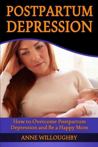 Postpartum Depression: How to Overcome Postpartum Depression and Be a Happy Mom (Postnatal Depression)
