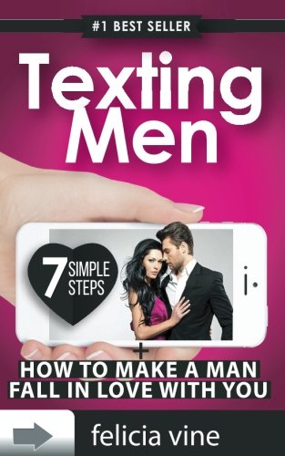 Texting Men + How To Make A Man Fall In Love With You: Ultimate Guide To Attract Any Man and Make Him Fall in Love With You (Texting secrets for girls - Make him beg for your attention) (Volume 1)