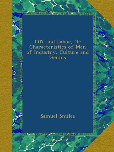 Life and Labor, Or Characteristics of Men of Industry, Culture and Genius