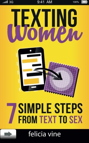 Texting Women: 7 Simple Steps From Text to Sex (Flirty Texts, Texting Girls, How To Text Girls, Art Seduction, How to Seduce a Woman, Funny Text, Pick ... Pick Up Lines, Picking Up Women) (Volume 1)