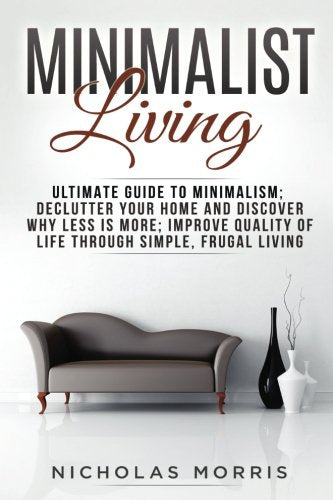 Minimalist Living: Ultimate Guide to Minimalism; Declutter Your Home and Discover Why Less is More; Improve Quality of Life Through Simple, Frugal Living