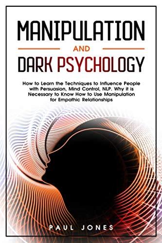 Manipulation and Dark Psychology: How to Learn the Techniques to Influence People with Persuasion, Mind Control, NLP.  Why it is Necessary to Know How to Use Manipulation for Empathic Relationships