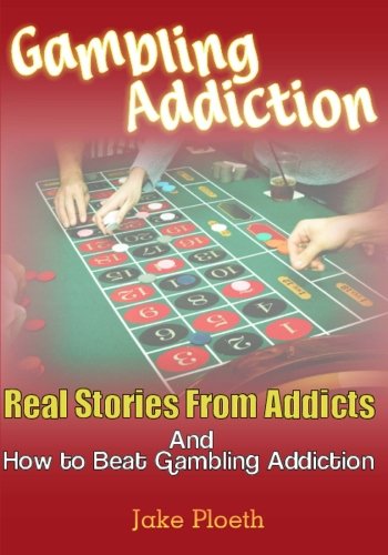 Gambling Addiction: Real Stories From Addicts and How to Beat Gambling Addiction