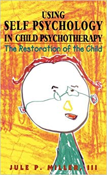 Using Self Psychology in Child Psychotherapy: The Restoration of the Child (Self Psychology and Intersubjectivity)