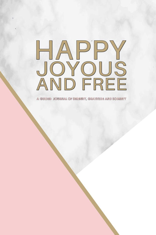 Happy Joyous and Free - A Guided Journal of Serenity, Gratitude and Sobriety: Elegant Pink Marble and Gold Prompted ODAAT Recovery Journal. Let the healing begin! (Guided Sobriety Journal)