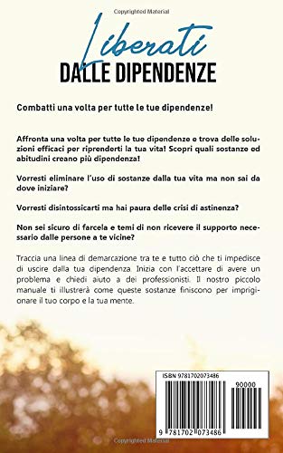 Liberati dalle dipendenze: Scopri cosa causa una dipendenza e come poter vivere una vita davvero libera (Italian Edition)