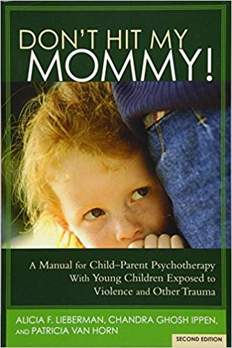 Don't Hit My Mommy! A Manual for Child-Parent Psychotherapy With Young Children Exposed to Violence and Other Trauma (2nd Edition)