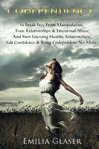 Codependency: 12 Steps to Break Free From Manipulation & Emotional Abuse And Start Enjoying Healthy Relationships & Self Confidence (Mind Control, Enabling, Emotional Health & Happiness)