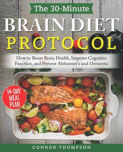 The 30-minute Brain Diet Protocol Cookbook: How to Boost Brain Health, Improve Cognitive Function, and Prevent Alzheimer's and Dementia