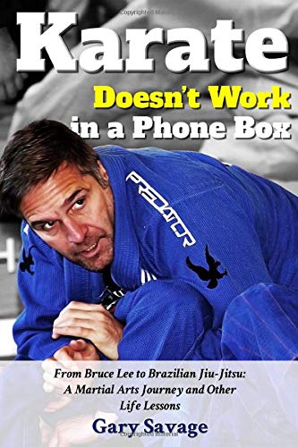 Karate Doesn't Work In A Phone Box: From Bruce Lee to Brazilian Jiu-Jitsu: A Martial Arts Journey and Other Life Lessons