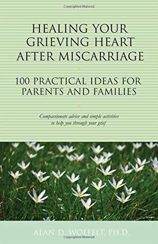 Healing Your Grieving Heart After Miscarriage: 100 Practical Ideas for Parents and Families (The 100 Ideas Series)