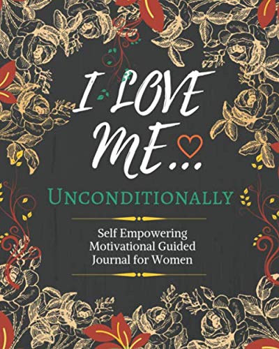 I Love Me Unconditionally: Loving Self Esteem Journal Prompts For Woman