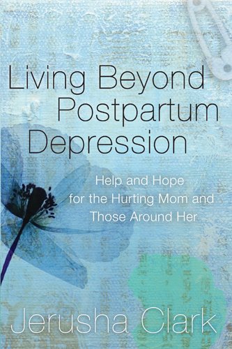 Living Beyond Postpartum Depression: Help and Hope for the Hurting Mom and Those Around Her