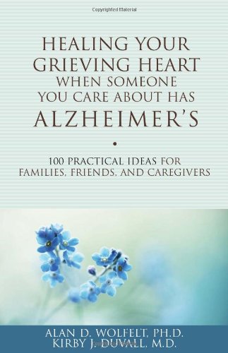 Healing Your Grieving Heart When Someone You Care About Has Alzheimer's: 100 Practical Ideas for Families, Friends, and Caregivers (Healing Your Grieving Heart series)