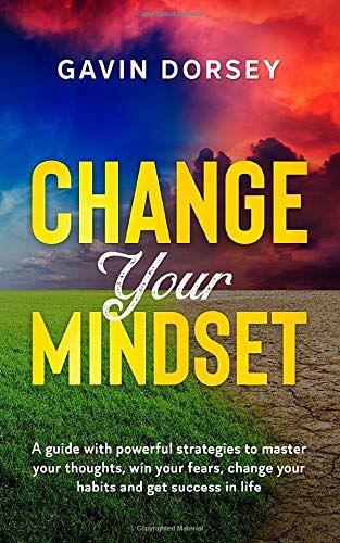 Change Your Mindset: A guide with powerful strategies to master your thoughts, win your fears, change your habits and get success in life.