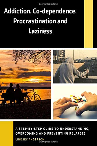Addiction, Co-dependence, Procrastination and Laziness: A Guide to Understanding, Overcoming and Preventing Relapses