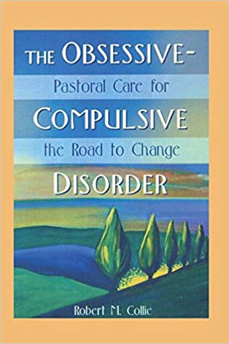 The Obsessive-Compulsive Disorder: Pastoral Care for the Road to Change (Haworth Religion and Mental Health)